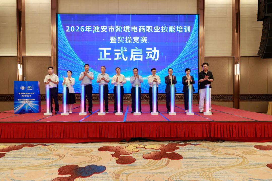 “跨境电商赋能产业带”淮安专场启动，技能竞赛同步开赛